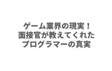 ゲーム業界の現実！面接官が教えてくれたプログラマーの真実