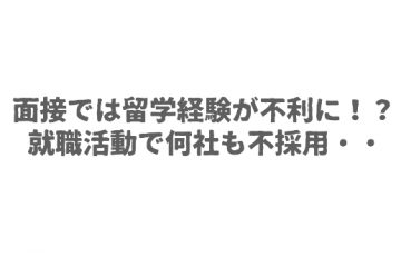 面接では留学経験が不利に！？就職活動で何社も不採用・・