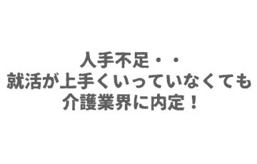 人手不足・・就活が上手くいっていなくても介護業界に内定！