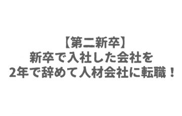 【第二新卒】新卒で入社した会社を2年で辞めて人材会社に転職！