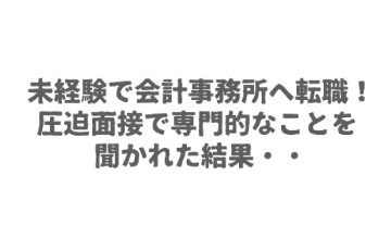 未経験で会計事務所へ転職！圧迫面接で専門的なことを聞かれた結果・・