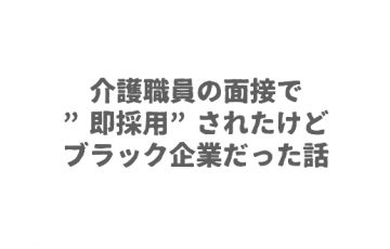 介護職員の面接で”即採用”されたけどブラック企業だった話